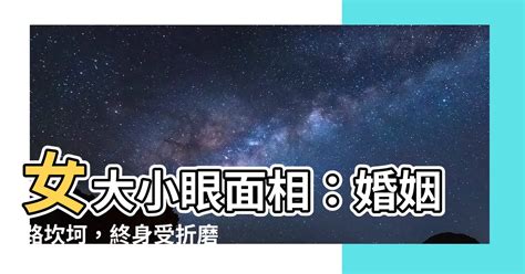 女大小眼面相|【女大小眼面相】女大小眼面相：婚姻路坎坷，終身受折磨？